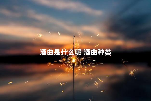 酒曲是什么呢 酒曲种类